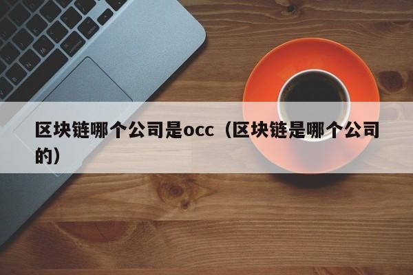 区块链哪个公司是occ(区块链是哪个公司的)