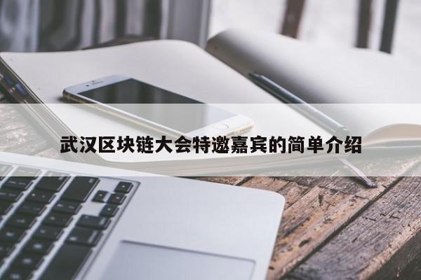 武汉区块链大会特邀嘉宾的简单介绍