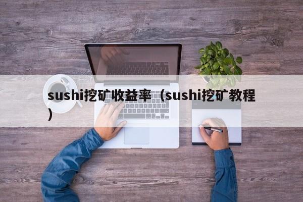 sushi挖矿收益率(sushi挖矿教程)