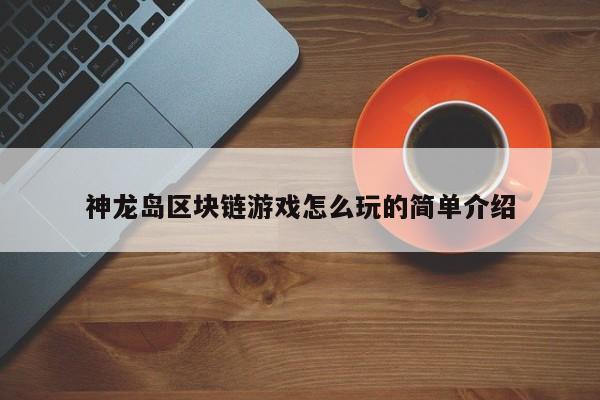 神龙岛区块链游戏怎么玩的简单介绍