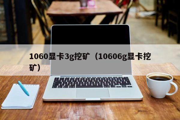 1060显卡3g挖矿(10606g显卡挖矿)
