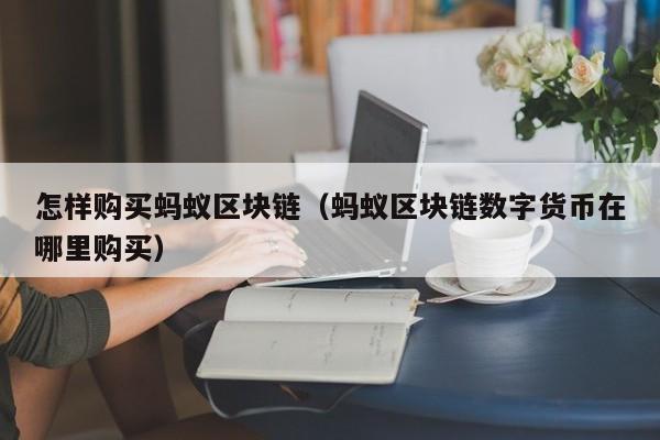怎样购买蚂蚁区块链(蚂蚁区块链数字货币在哪里购买)