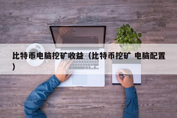 比特币电脑挖矿收益(比特币挖矿 电脑配置)