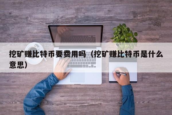 挖矿赚比特币要费用吗(挖矿赚比特币是什么意思)