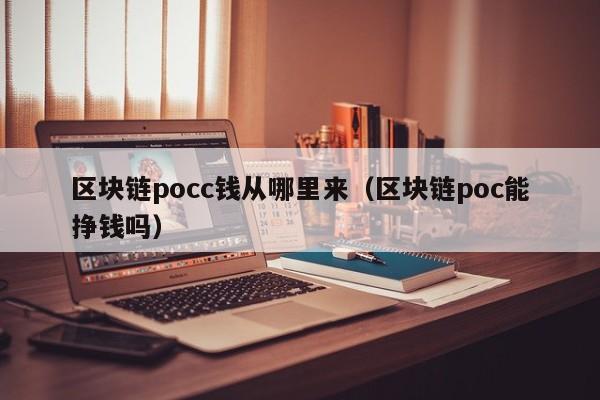 区块链pocc钱从哪里来(区块链poc能挣钱吗)