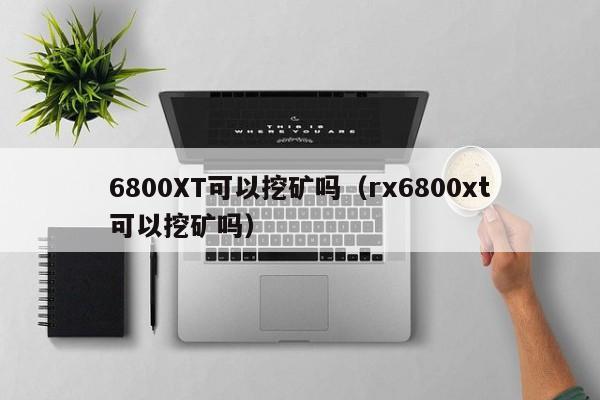 6800XT可以挖矿吗(rx6800xt可以挖矿吗)