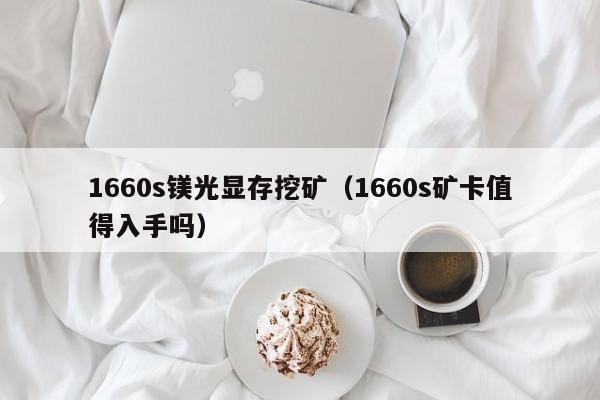 1660s镁光显存挖矿(1660s矿卡值得入手吗)