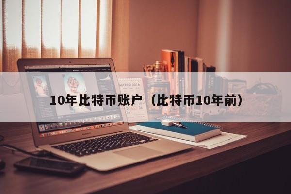 10年比特币账户(比特币10年前)